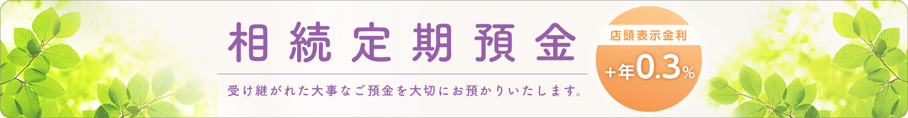 相続定期預金 店頭表示金利に年0.3％上乗せ
