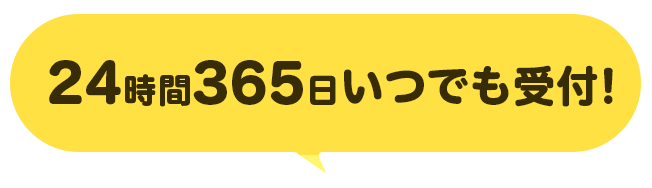 24時間365いつでも受付！