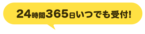 24時間365日いつでも受付！