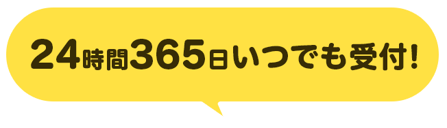 24時間365日いつでも受付！