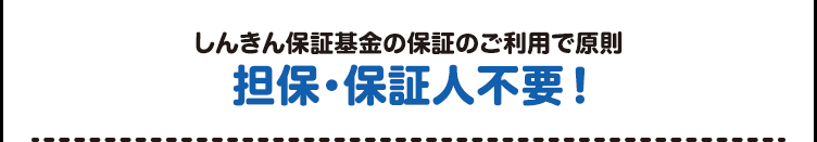 しんきん保証基金の保証のご利用で原則 担保・保証人不要！