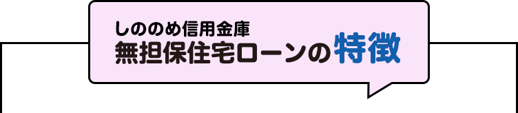 しののめ信用金庫 無担保住宅ローンの特徴