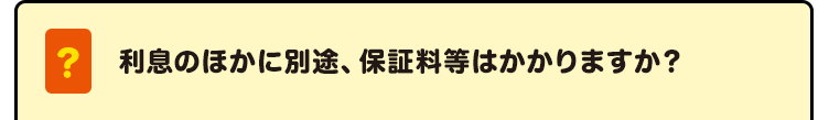 利息のほかに別途、保証料等はかかりますか？