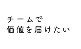 チームで価値を届けたい