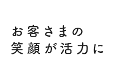 お客さまの笑顔が活力に