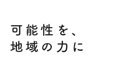 可能性を、地域の力に